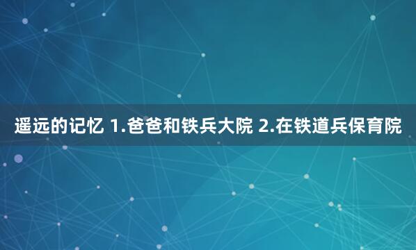 遥远的记忆 1.爸爸和铁兵大院 2.在铁道兵保育院