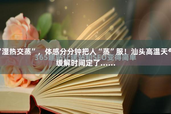 “湿热交蒸”，体感分分钟把人“蒸”服！汕头高温天气缓解时间定了......