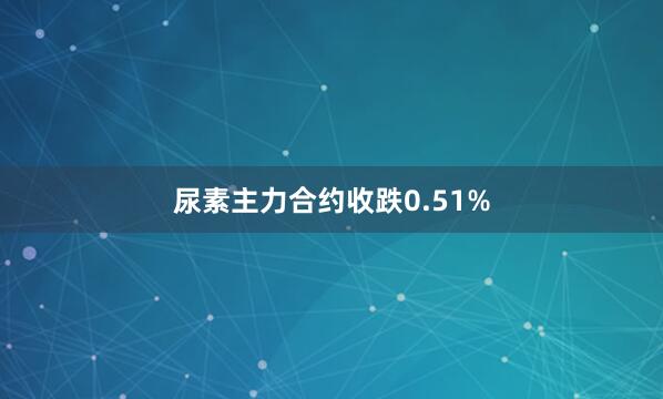 尿素主力合约收跌0.51%