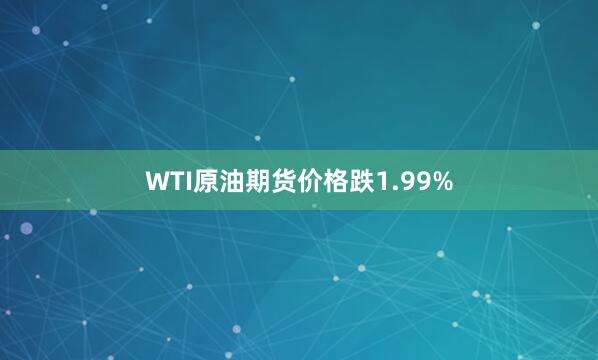 WTI原油期货价格跌1.99%