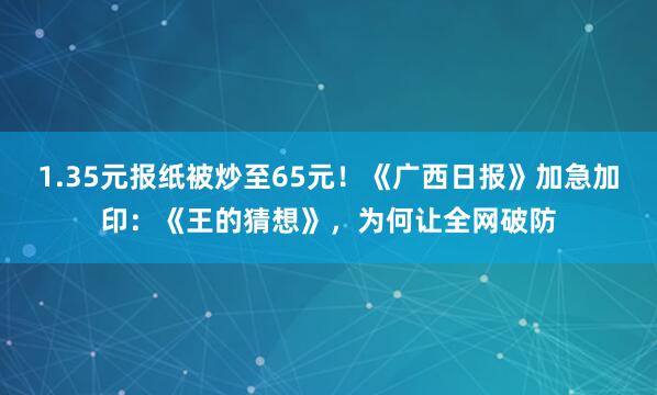 1.35元报纸被炒至65元！《广西日报》加急加印：《王的猜想》，为何让全网破防