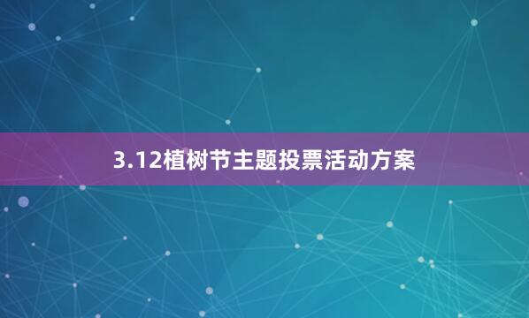 3.12植树节主题投票活动方案