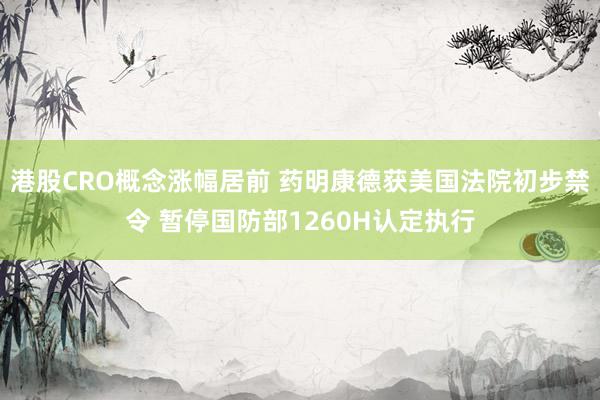 港股CRO概念涨幅居前 药明康德获美国法院初步禁令 暂停国防部1260H认定执行