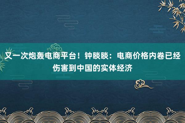 又一次炮轰电商平台！钟睒睒：电商价格内卷已经伤害到中国的实体经济