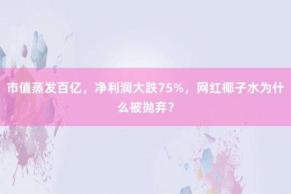 市值蒸发百亿，净利润大跌75%，网红椰子水为什么被抛弃？