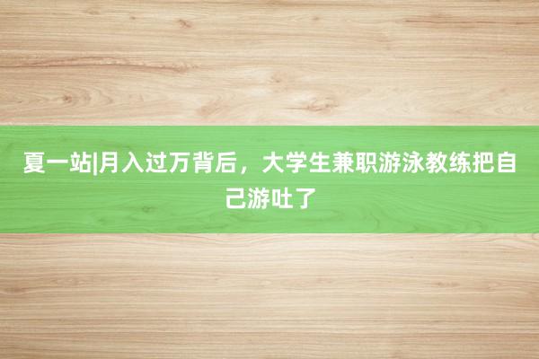 夏一站|月入过万背后，大学生兼职游泳教练把自己游吐了