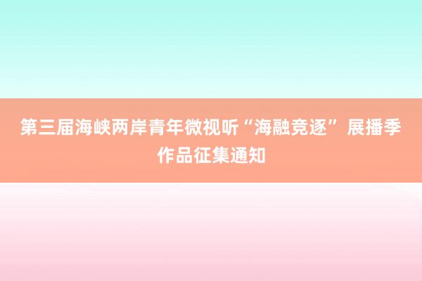 第三届海峡两岸青年微视听“海融竞逐” 展播季作品征集通知