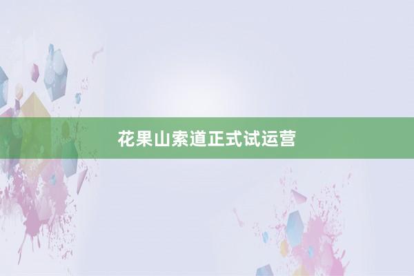 花果山索道正式试运营