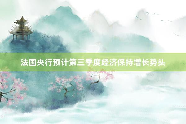 法国央行预计第三季度经济保持增长势头