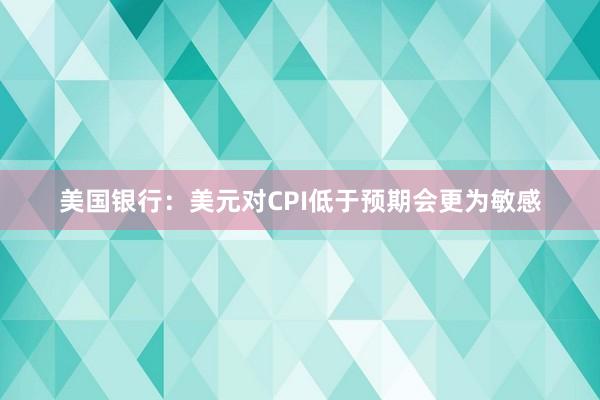 美国银行：美元对CPI低于预期会更为敏感