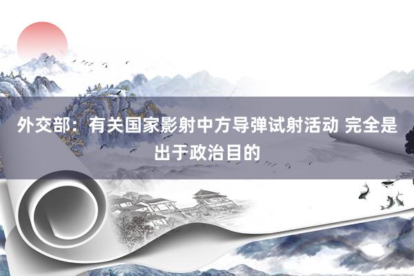 外交部：有关国家影射中方导弹试射活动 完全是出于政治目的