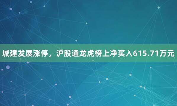 城建发展涨停，沪股通龙虎榜上净买入615.71万元