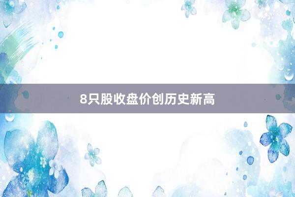 8只股收盘价创历史新高