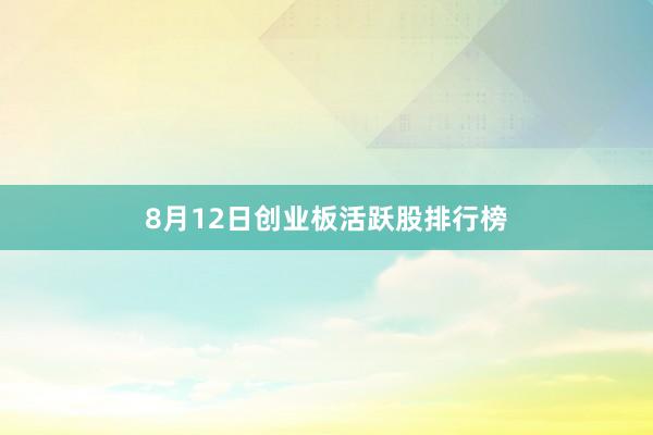 8月12日创业板活跃股排行榜