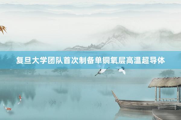复旦大学团队首次制备单铜氧层高温超导体