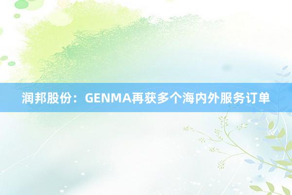 润邦股份：GENMA再获多个海内外服务订单