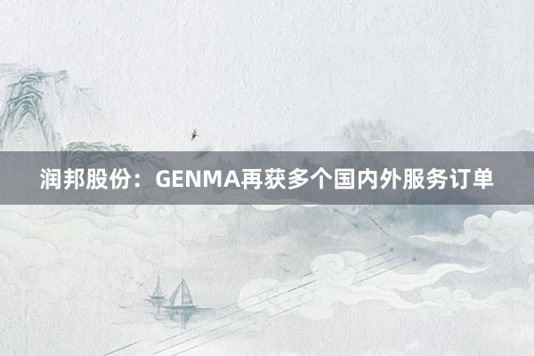 润邦股份：GENMA再获多个国内外服务订单