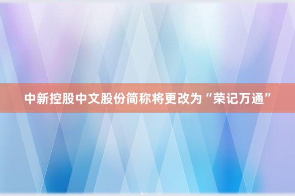 中新控股中文股份简称将更改为“荣记万通”
