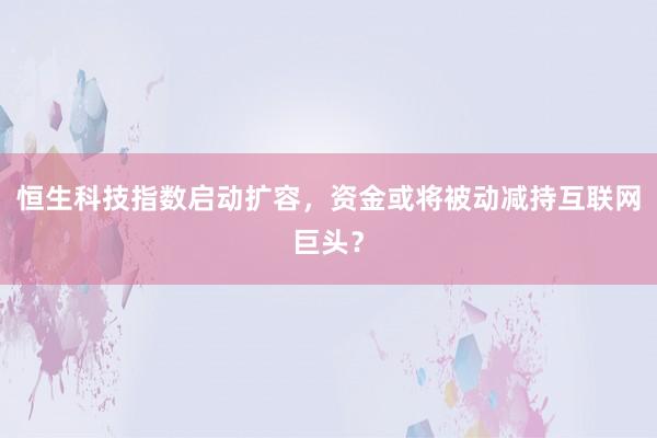 恒生科技指数启动扩容,资金或将被动减持互联网巨头?