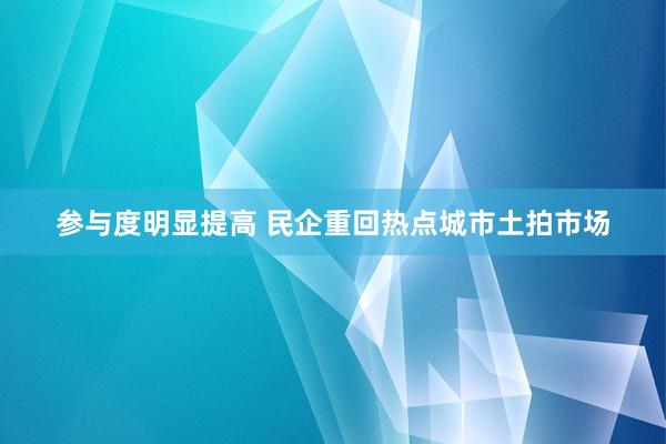 参与度明显提高 民企重回热点城市土拍市场