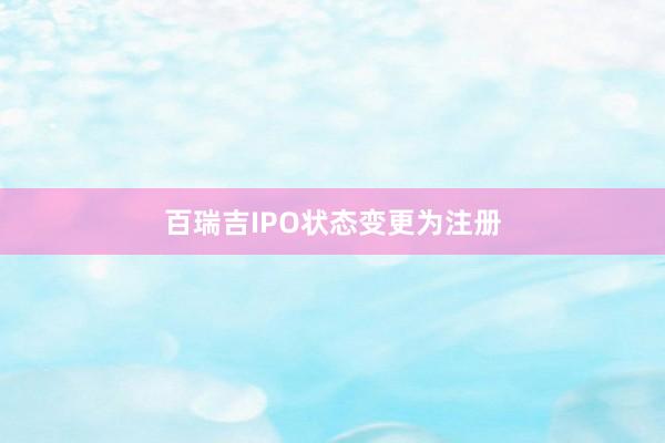 百瑞吉IPO状态变更为注册