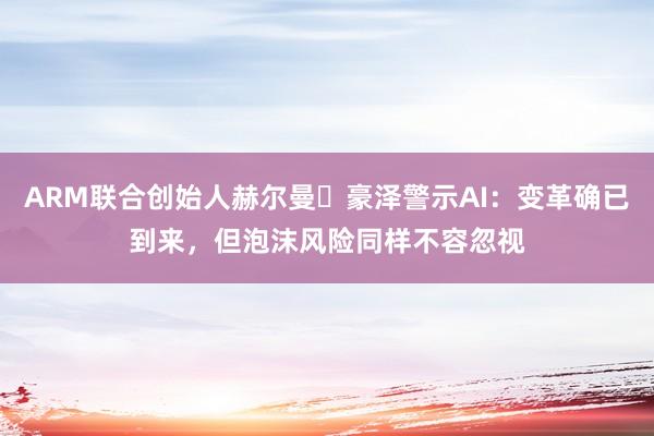 ARM联合创始人赫尔曼・豪泽警示AI：变革确已到来，但泡沫风险同样不容忽视