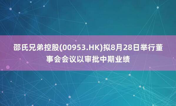 邵氏兄弟控股(00953.HK)拟8月28日举行董事会会议以审批中期业绩