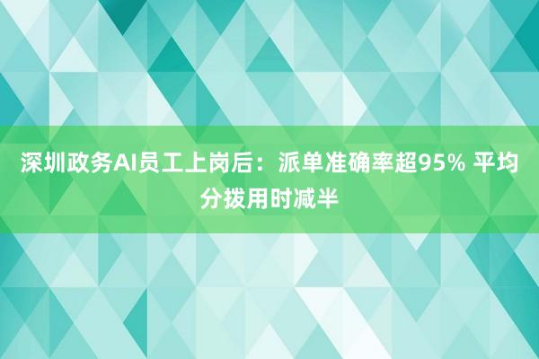 深圳政务AI员工上岗后：派单准确率超95% 平均分拨用时减半