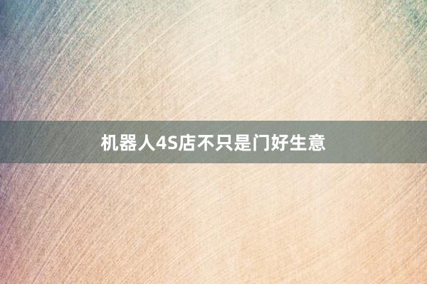 机器人4S店不只是门好生意