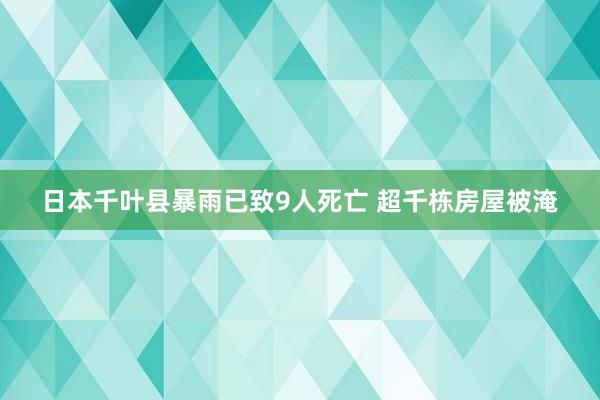 日本千叶县暴雨已致9人死亡 超千栋房屋被淹