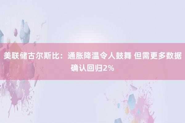 美联储古尔斯比：通胀降温令人鼓舞 但需更多数据确认回归2%