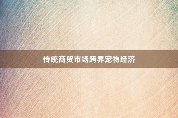 传统商贸市场跨界宠物经济