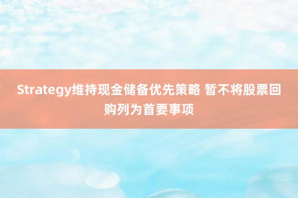 Strategy维持现金储备优先策略 暂不将股票回购列为首要事项