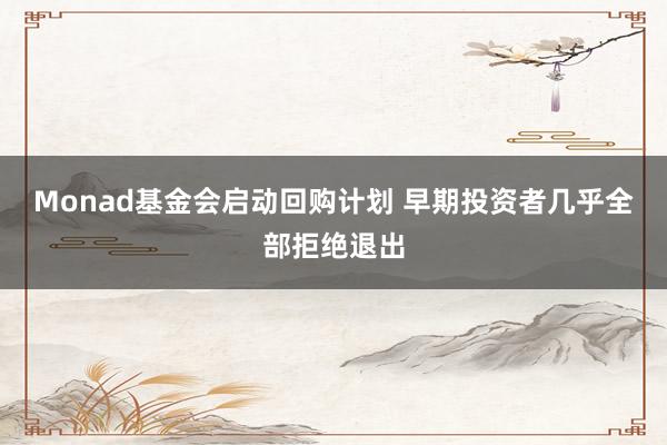 Monad基金会启动回购计划 早期投资者几乎全部拒绝退出