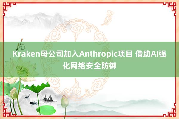 Kraken母公司加入Anthropic项目 借助AI强化网络安全防御