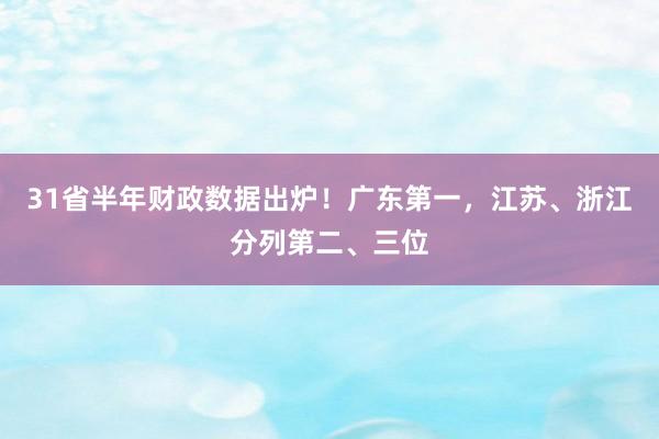 31省半年财政数据出炉！广东第一，江苏、浙江分列第二、三位