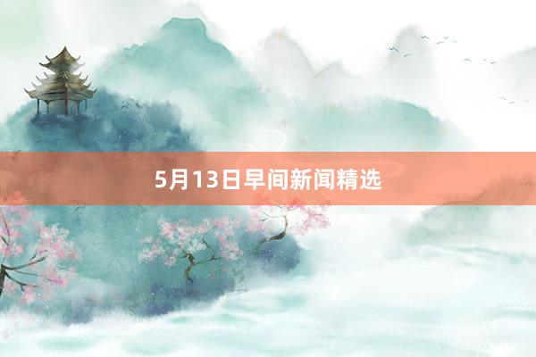 5月13日早间新闻精选