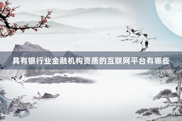 具有银行业金融机构资质的互联网平台有哪些