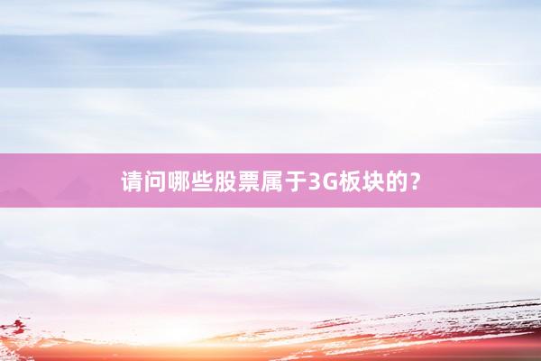 请问哪些股票属于3G板块的？