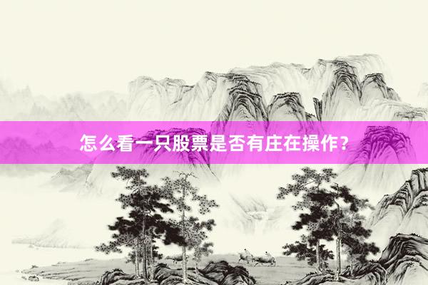 怎么看一只股票是否有庄在操作？