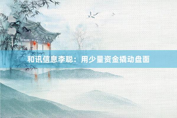 和讯信息李聪：用少量资金撬动盘面