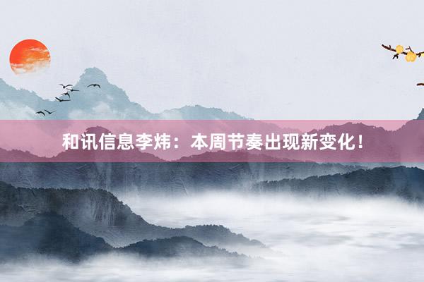 和讯信息李炜:本周节奏出现新变化!