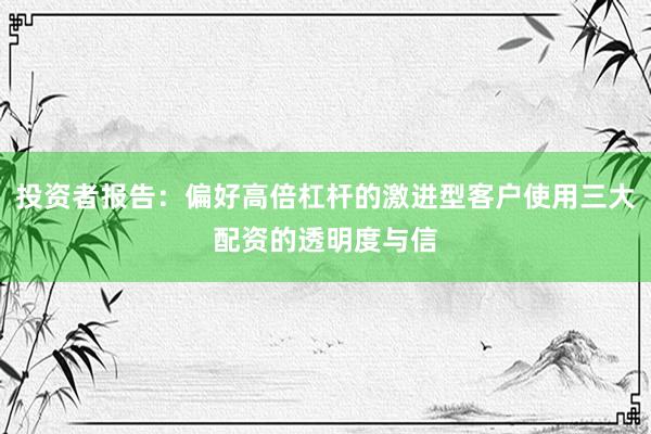 投资者报告：偏好高倍杠杆的激进型客户使用三大配资的透明度与信