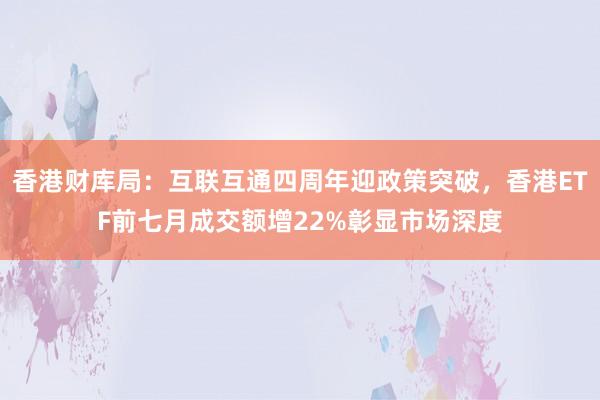 香港财库局：互联互通四周年迎政策突破，香港ETF前七月成交额增22%彰显市场深度