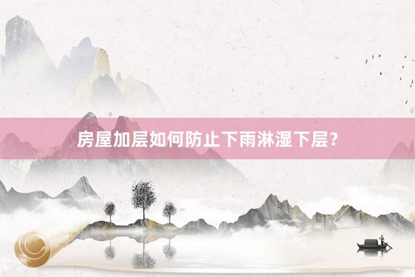 房屋加层如何防止下雨淋湿下层?