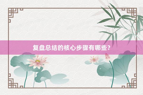 复盘总结的核心步骤有哪些？