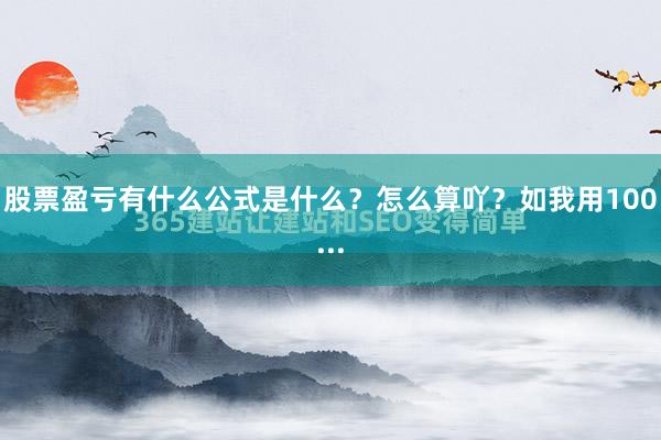 股票盈亏有什么公式是什么？怎么算吖？如我用100...