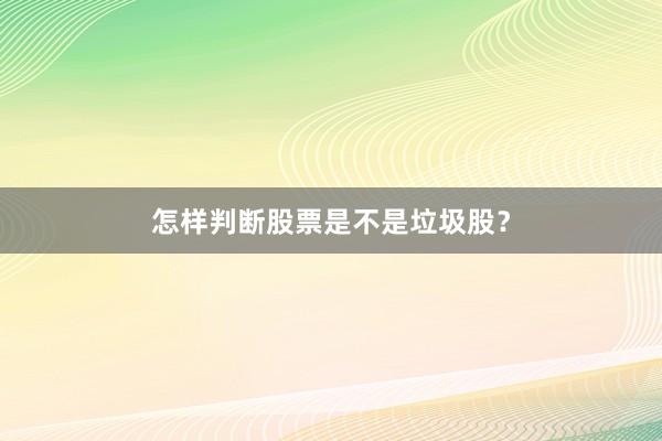怎样判断股票是不是垃圾股？