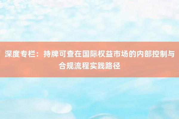 深度专栏：持牌可查在国际权益市场的内部控制与合规流程实践路径