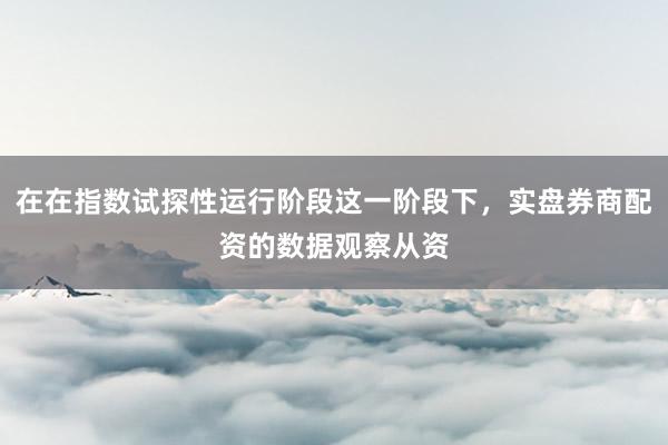在在指数试探性运行阶段这一阶段下，实盘券商配资的数据观察从资
